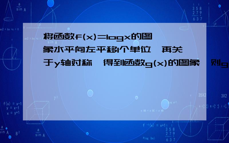 将函数f(x)=logx的图象水平向左平移1个单位,再关于y轴对称,得到函数g(x)的图象,则g(x)的函数解析式为