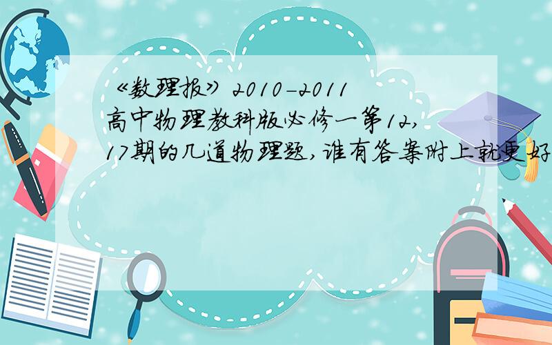 《数理报》2010-2011高中物理教科版必修一第12,17期的几道物理题,谁有答案附上就更好了2010年上海世博会的开幕式上,用焰火打出各种图案,这其中的关键技术就是焰火的空中定向,定位与造型艺