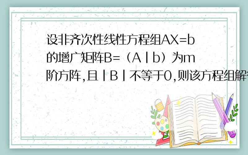 设非齐次性线性方程组AX=b的增广矩阵B=（A|b）为m阶方阵,且|B|不等于0,则该方程组解得情况是什么求赐教,