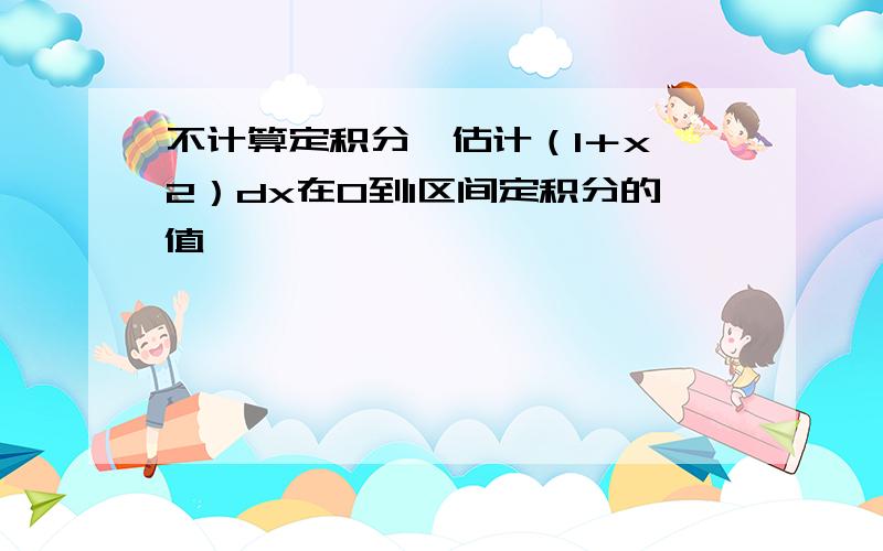 不计算定积分,估计（1＋x＾2）dx在0到1区间定积分的值