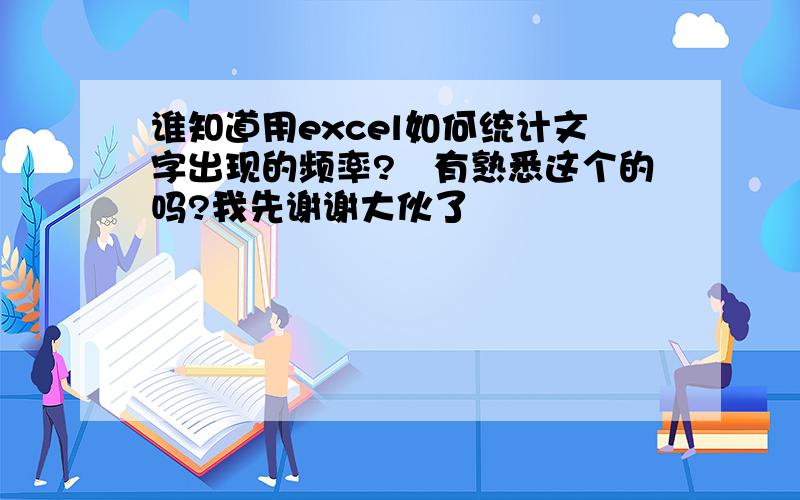 谁知道用excel如何统计文字出现的频率?　有熟悉这个的吗?我先谢谢大伙了