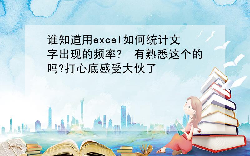 谁知道用excel如何统计文字出现的频率?　有熟悉这个的吗?打心底感受大伙了