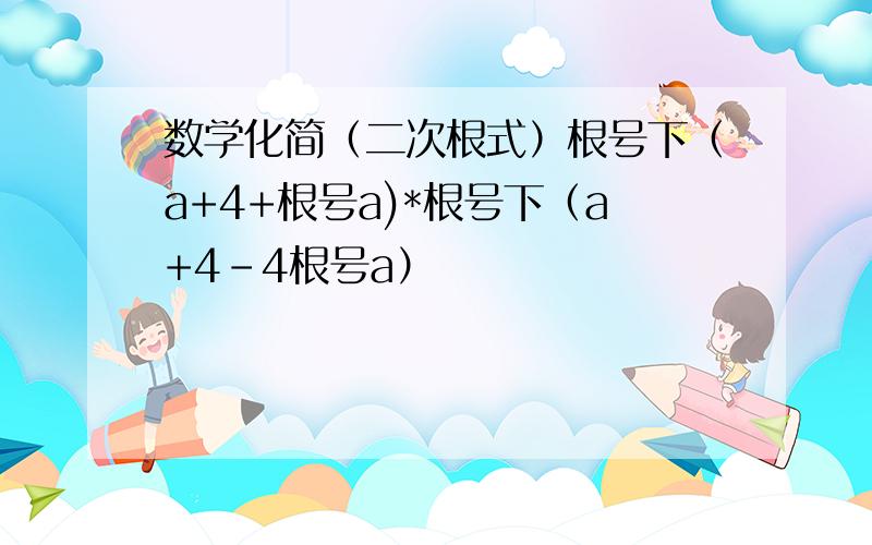 数学化简（二次根式）根号下（a+4+根号a)*根号下（a+4-4根号a）