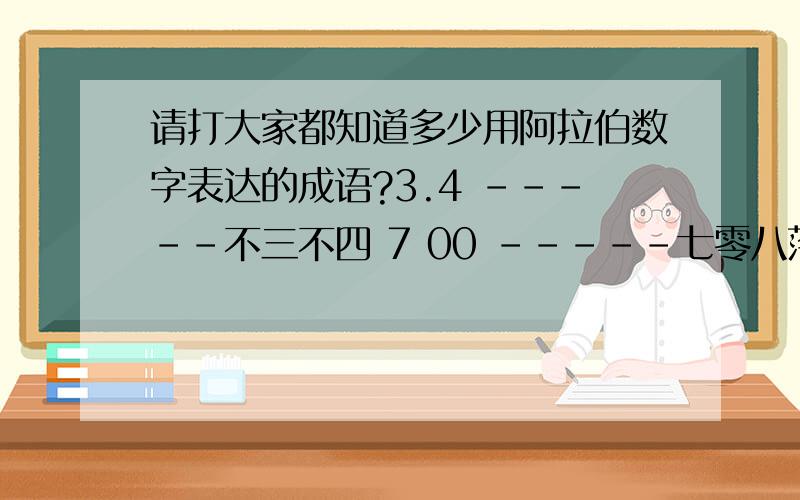 请打大家都知道多少用阿拉伯数字表达的成语?3.4 -----不三不四 7 00 -----七零八落 246810 ---无独有偶 -----千金一刻 12567 -----丢三落四 1000=100*100*.千方百计我只知道这些.哈哈,感觉中国文化真有趣