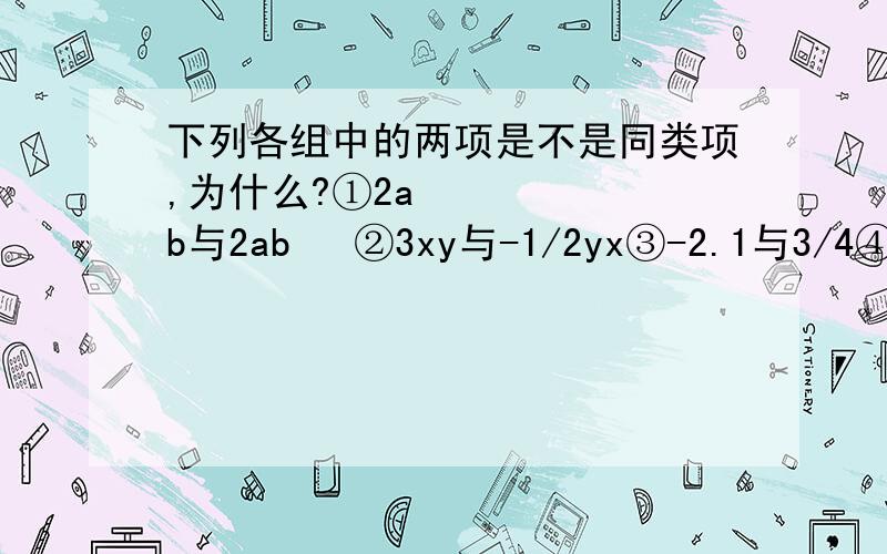 下列各组中的两项是不是同类项,为什么?①2a²b与2ab² ②3xy与-1/2yx③-2.1与3/4④2a与2ab