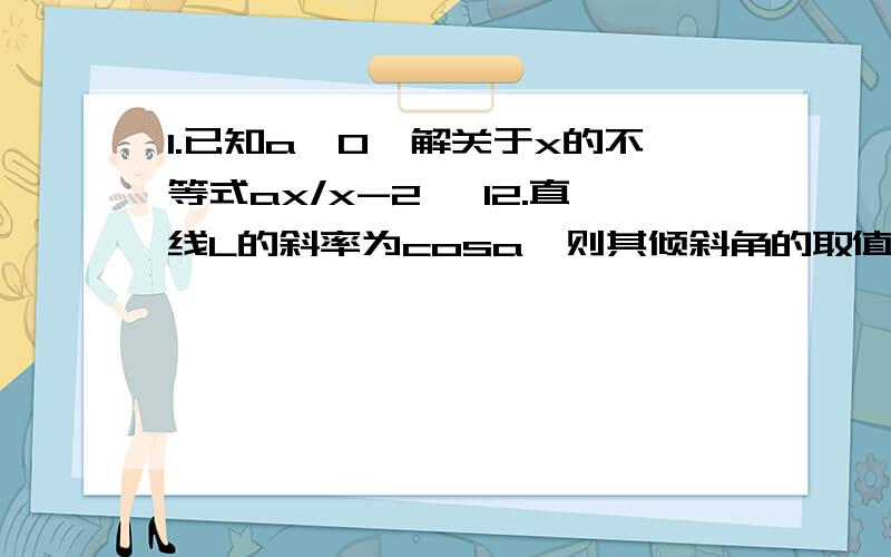 1.已知a>0,解关于x的不等式ax/x-2 >12.直线L的斜率为cosa,则其倾斜角的取值范围为多少?【0°,45°】并【135°,180°】 为什么是这个答案,我想知道详细推算过程.