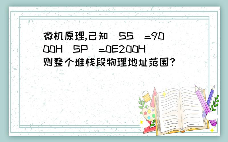 微机原理,已知(SS)=9000H(SP)=0E200H则整个堆栈段物理地址范围?