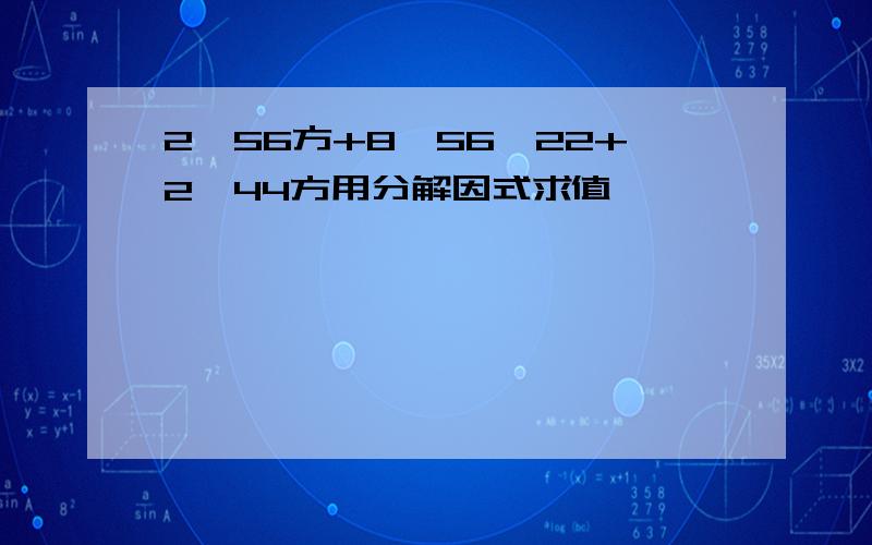 2*56方+8*56*22+2*44方用分解因式求值