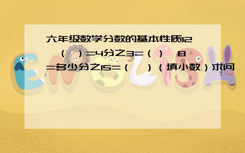 六年级数学分数的基本性质12÷（ ）=4分之3=（）÷8=多少分之15=（  ）（填小数）求问,这种题该怎么做?怎么找规律