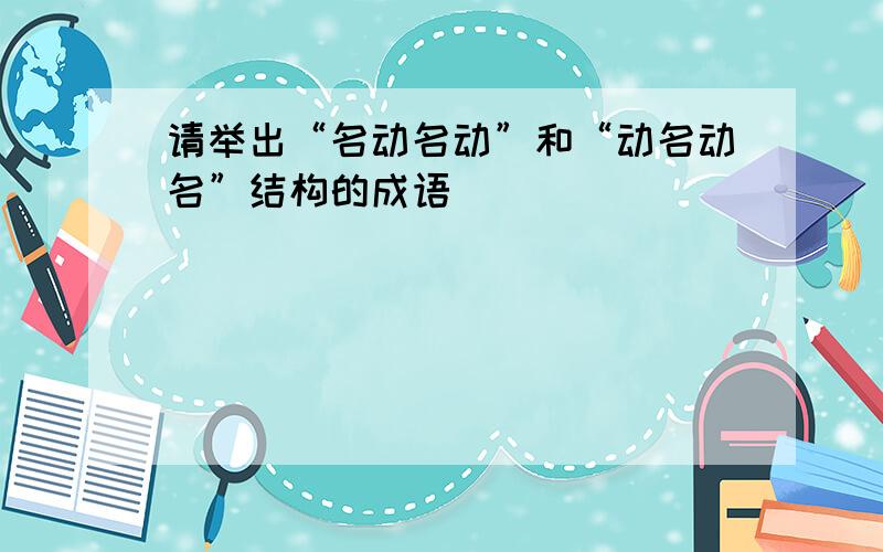 请举出“名动名动”和“动名动名”结构的成语