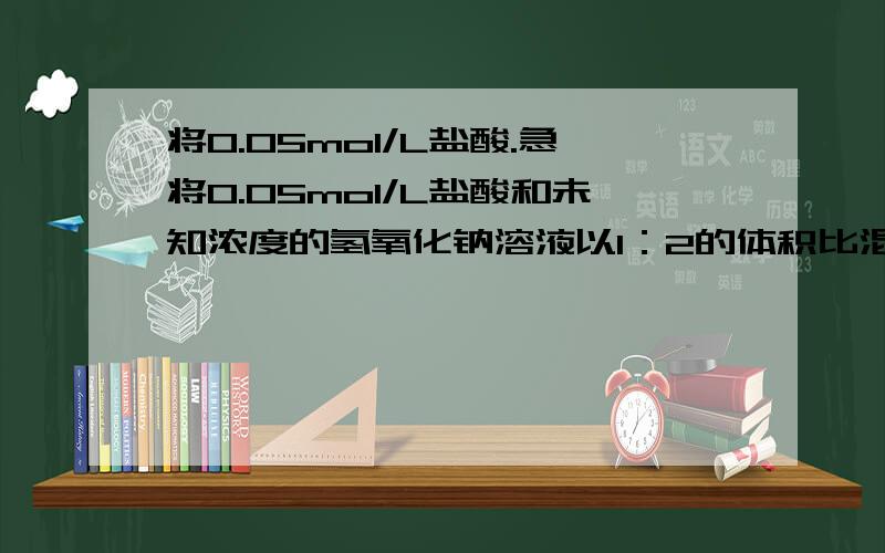 将0.05mol/L盐酸.急将0.05mol/L盐酸和未知浓度的氢氧化钠溶液以1：2的体积比混合,所得混合溶液的氢氧根离子浓度为0.01mol/L,用上述氢氧化钠溶液滴定20毫升氢离子浓度为0.001mol/的某一元弱酸溶液