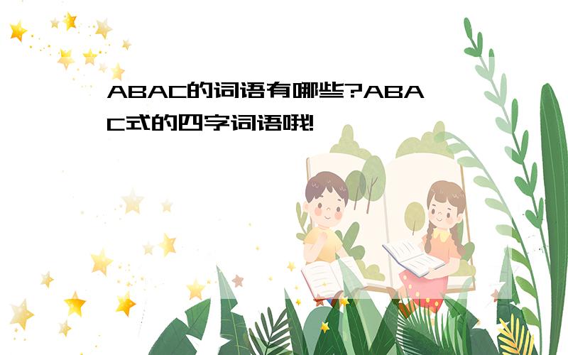 ABAC的词语有哪些?ABAC式的四字词语哦!