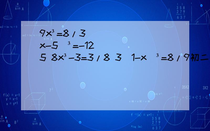 9x³=8/3 (x-5)³=-125 8x³-3=3/8 3(1-x)³=8/9初二数学立方根