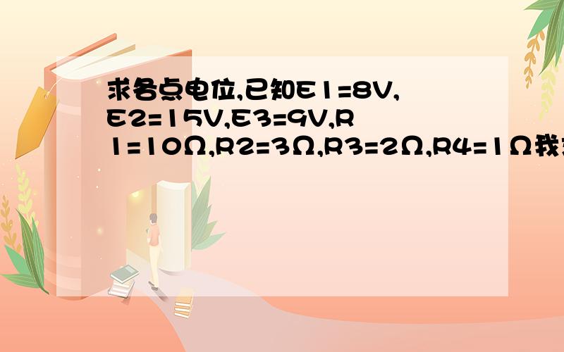 求各点电位,已知E1=8V,E2=15V,E3=9V,R1=10Ω,R2=3Ω,R3=2Ω,R4=1Ω我求出来的 电流 I 是3/17A可是带入运算的时候（比如A点,两条路的结果不一致）,应该是算的不对吧,求大神讲解