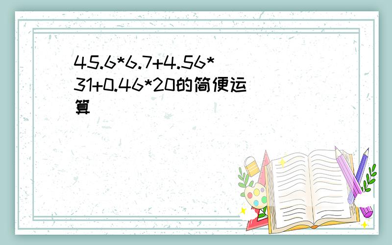 45.6*6.7+4.56*31+0.46*20的简便运算