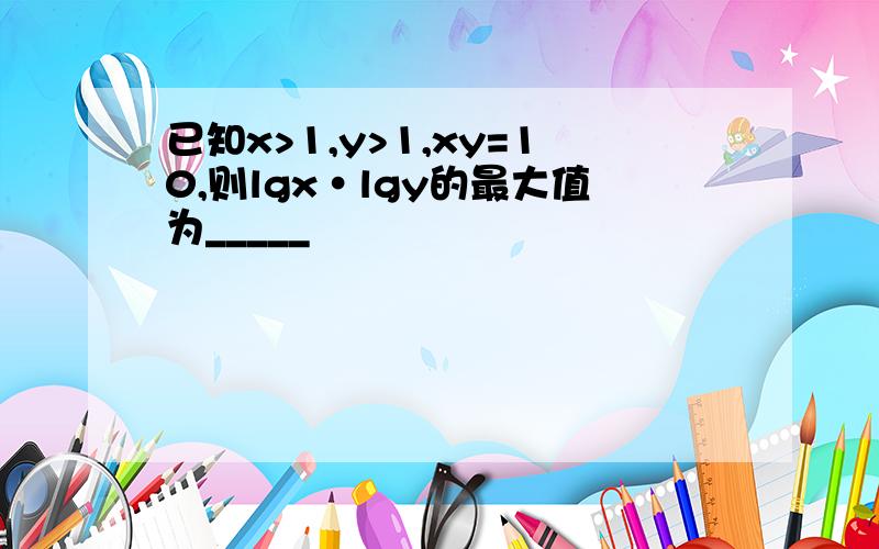 已知x>1,y>1,xy=10,则lgx·lgy的最大值为_____