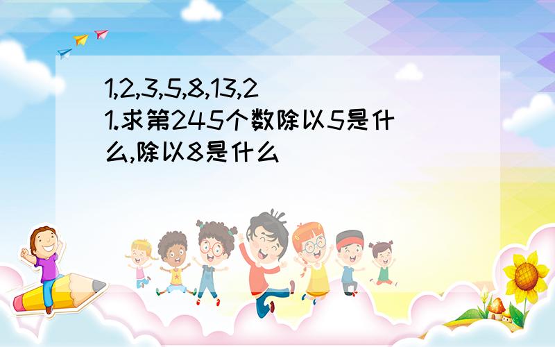 1,2,3,5,8,13,21.求第245个数除以5是什么,除以8是什么