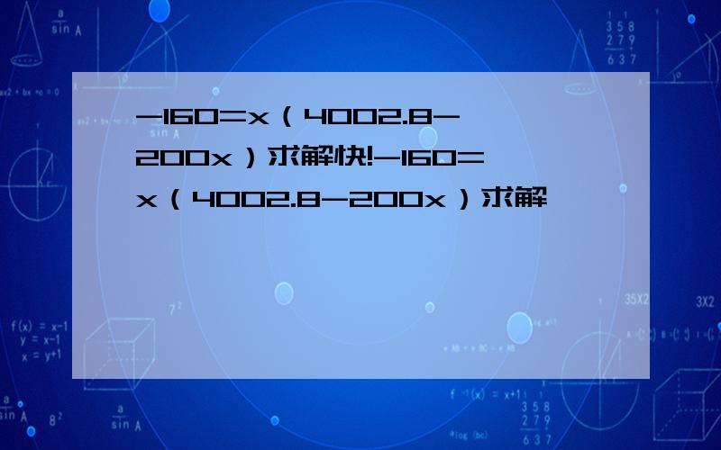 -160=x（4002.8-200x）求解快!-160=x（4002.8-200x）求解,