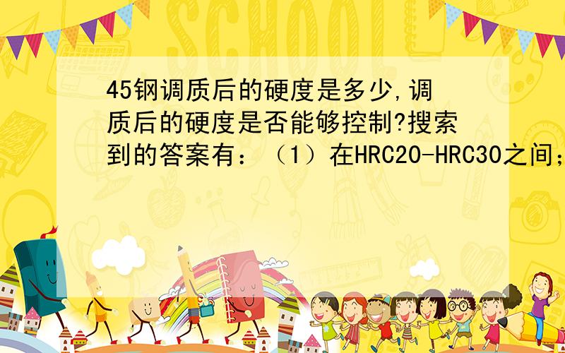 45钢调质后的硬度是多少,调质后的硬度是否能够控制?搜索到的答案有：（1）在HRC20-HRC30之间；（2）在HRC44-46之间.请问哪个准确一些?