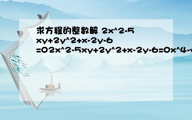 求方程的整数解 2x^2-5xy+2y^2+x-2y-6=02x^2-5xy+2y^2+x-2y-6=0x^4-y^4-21x^2+28y^2=107