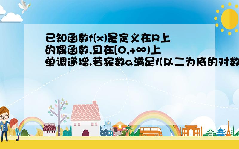 已知函数f(x)是定义在R上的偶函数,且在[0,+∞)上单调递增.若实数a满足f(以二为底的对数）+f(以1/2为底的对数）≤2f(1),则a的取值范围