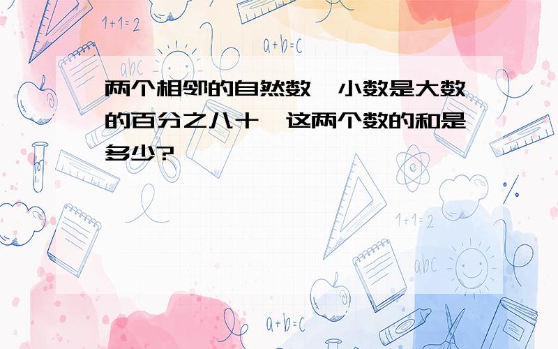 两个相邻的自然数,小数是大数的百分之八十,这两个数的和是多少?