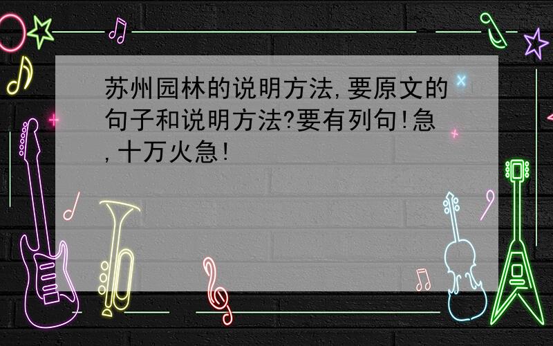 苏州园林的说明方法,要原文的句子和说明方法?要有列句!急,十万火急!