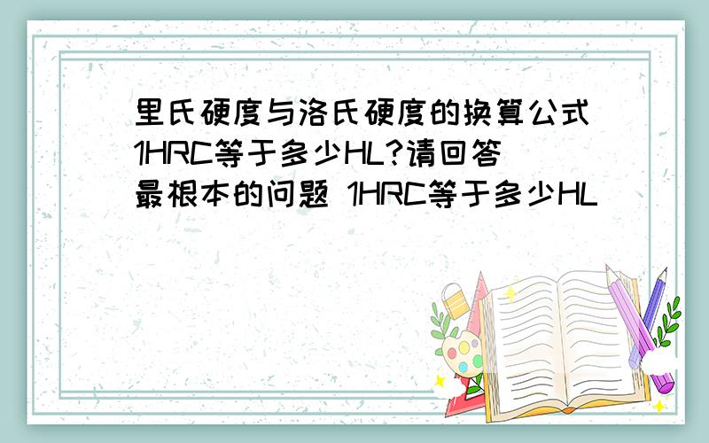 里氏硬度与洛氏硬度的换算公式1HRC等于多少HL?请回答最根本的问题 1HRC等于多少HL