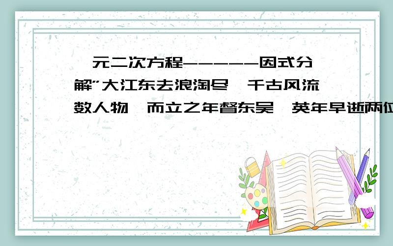 一元二次方程-----因式分解”大江东去浪淘尽,千古风流数人物,而立之年督东吴,英年早逝两位数；十位恰小个位三,个位平方与寿符,那位学子算得快,多少年华属周瑜“?