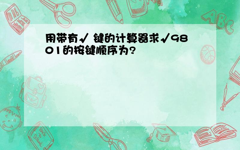 用带有√ 键的计算器求√9801的按键顺序为?