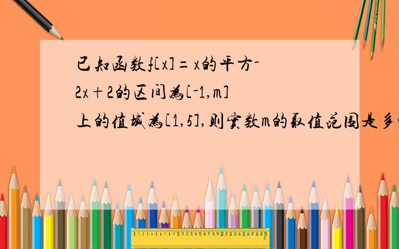 已知函数f[x]=x的平方-2x+2的区间为[-1,m]上的值域为[1,5],则实数m的取值范围是多少