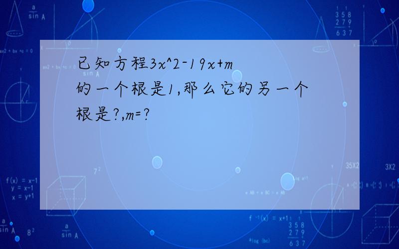 已知方程3x^2-19x+m的一个根是1,那么它的另一个根是?,m=?