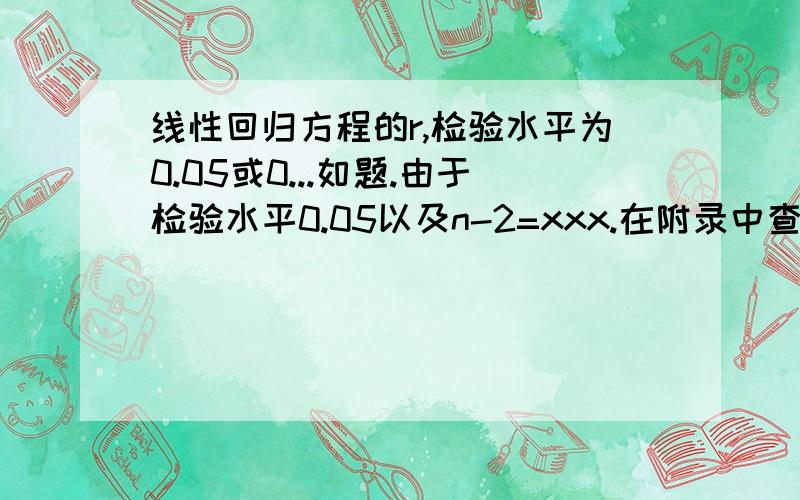 线性回归方程的r,检验水平为0.05或0...如题.由于检验水平0.05以及n-2=xxx.在附录中查得..之类的..