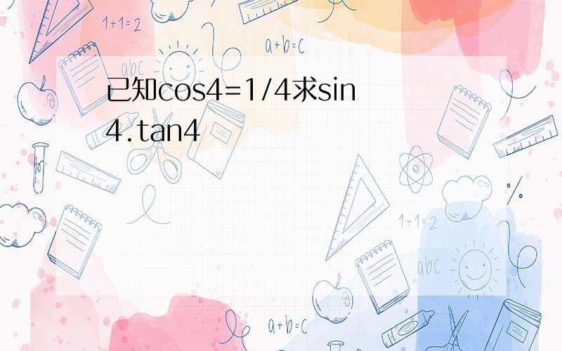 已知cos4=1/4求sin4.tan4