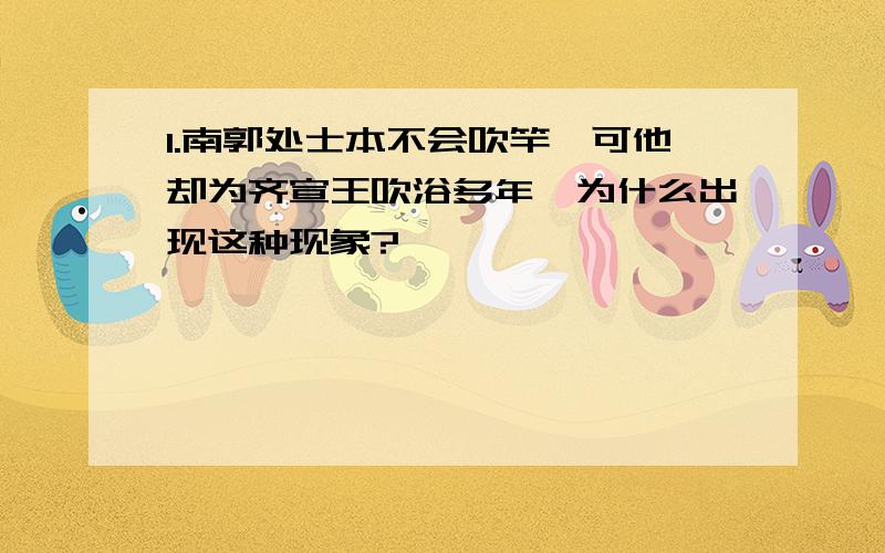 1.南郭处士本不会吹竿,可他却为齐宣王吹浴多年,为什么出现这种现象?