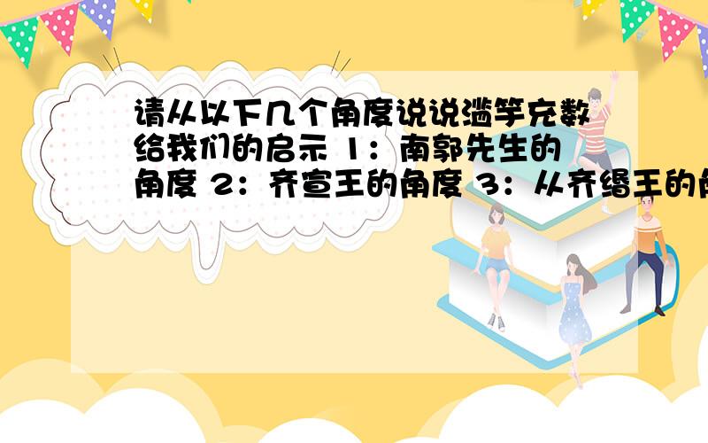 请从以下几个角度说说滥竽充数给我们的启示 1：南郭先生的角度 2：齐宣王的角度 3：从齐缗王的角度