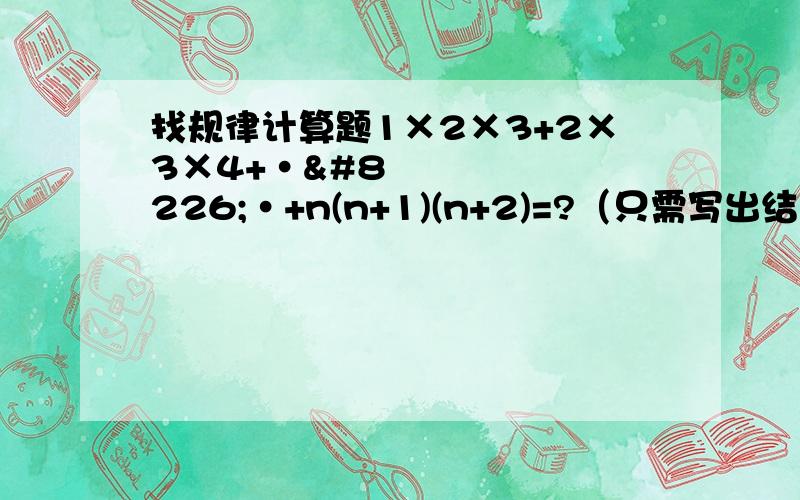 找规律计算题1×2×3+2×3×4+•••+n(n+1)(n+2)=?（只需写出结果,我也不容易啊!