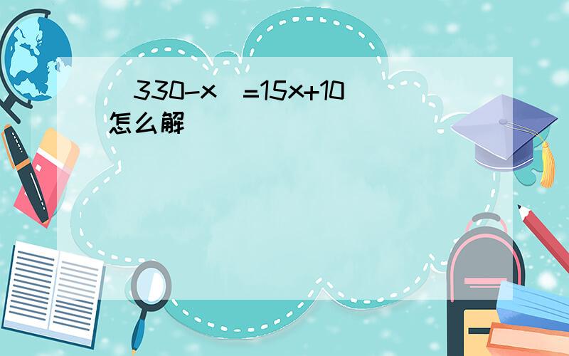 （330-x）=15x+10怎么解