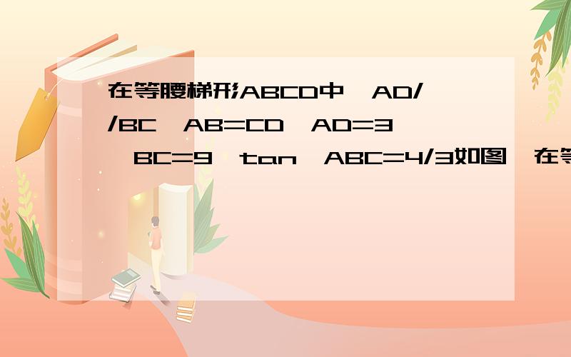 在等腰梯形ABCD中,AD//BC,AB=CD,AD=3,BC=9,tan∠ABC=4/3如图,在等腰梯形ABCD中,AD‖BC,AB=CD,AD=3,BC=9,tan∠ABC=4/3,直线MN是梯形对称轴,点P是线段MN上动点（不与M,N重合）,射线BP交线段CD于点E,过C作CF‖AB交射线