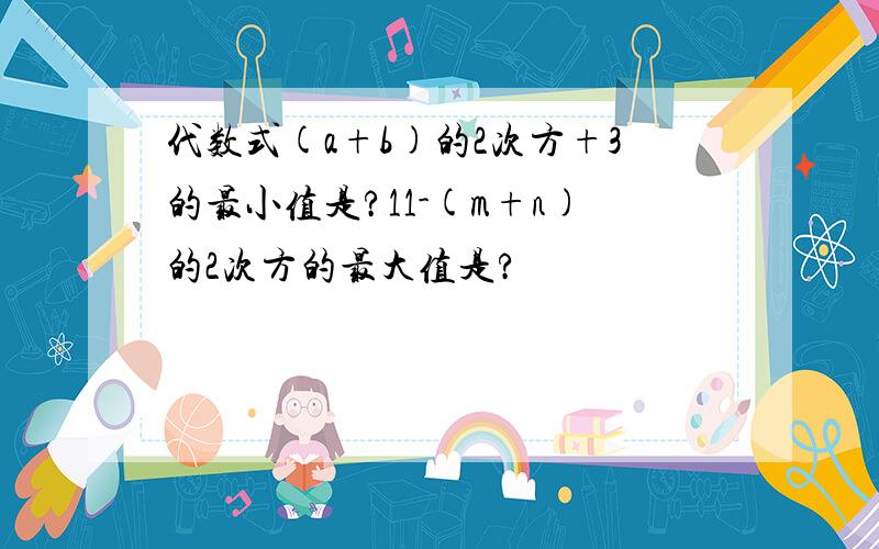 代数式(a+b)的2次方+3的最小值是?11-(m+n)的2次方的最大值是?