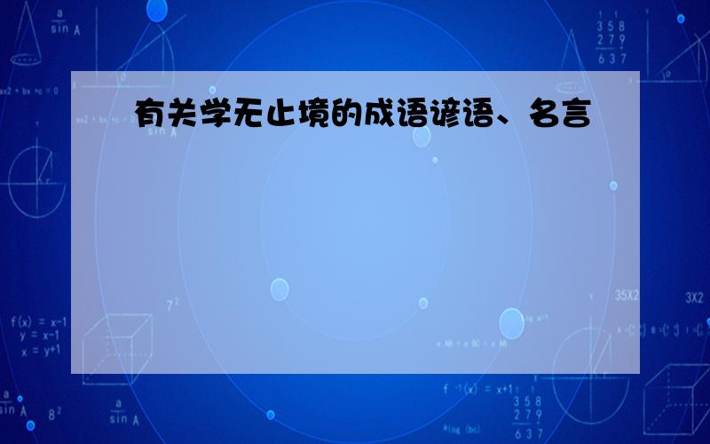 有关学无止境的成语谚语、名言