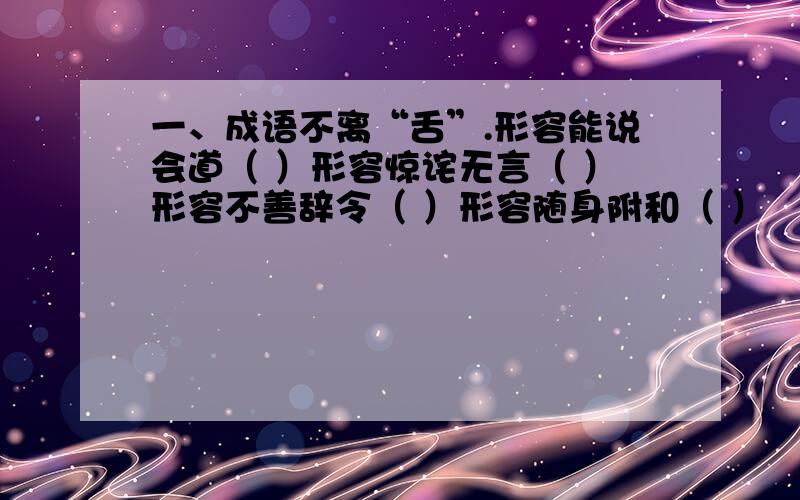 一、成语不离“舌”.形容能说会道（ ）形容惊诧无言（ ）形容不善辞令（ ）形容随身附和（ ）