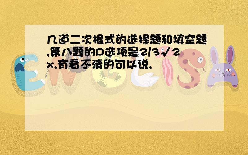 几道二次根式的选择题和填空题,第八题的D选项是2/3√2x,有看不清的可以说,