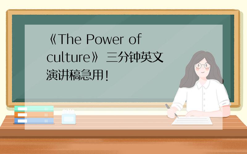 《The Power of culture》 三分钟英文演讲稿急用!