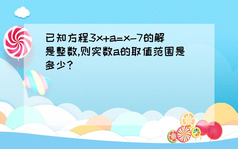 已知方程3x+a=x-7的解是整数,则实数a的取值范围是多少?