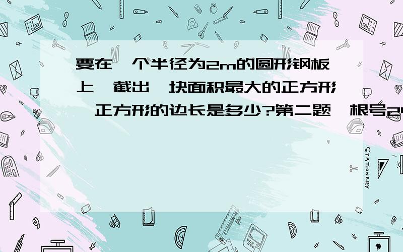 要在一个半径为2m的圆形钢板上,截出一块面积最大的正方形,正方形的边长是多少?第二题,根号24a是整数,求正整数a的最小值.怎么求?什么思路?