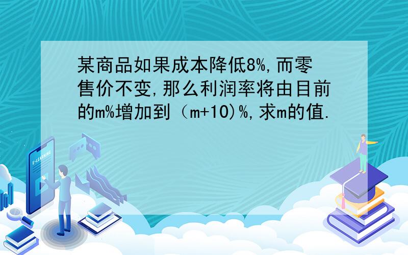 某商品如果成本降低8%,而零售价不变,那么利润率将由目前的m%增加到（m+10)%,求m的值.