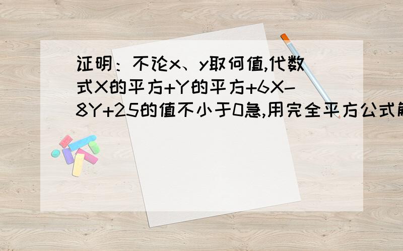 证明：不论x、y取何值,代数式X的平方+Y的平方+6X-8Y+25的值不小于0急,用完全平方公式解