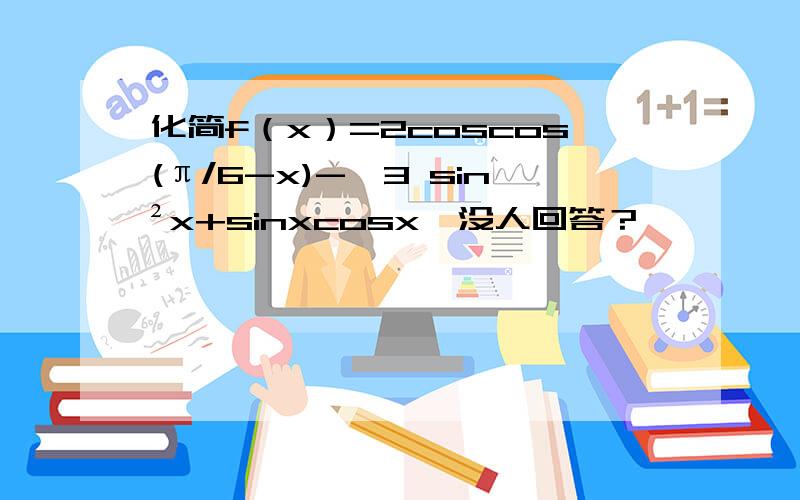 化简f（x）=2coscos(π/6-x)-√3 sin²x+sinxcosx咋没人回答？