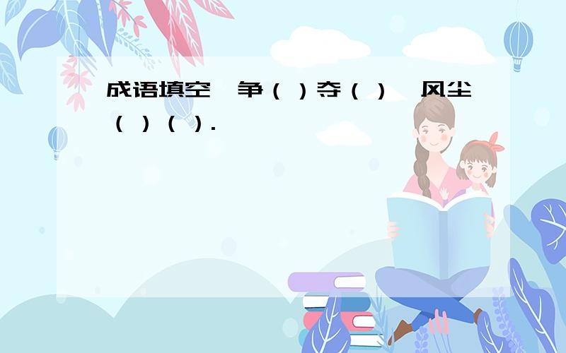 成语填空,争（）夺（）,风尘（）（）.